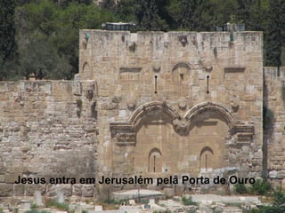Jesus entra em Jerusalém pela Porta de Ouro
 