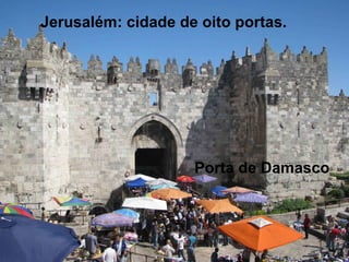 Jerusalém: cidade de oito portas.
Porta de Damasco
 