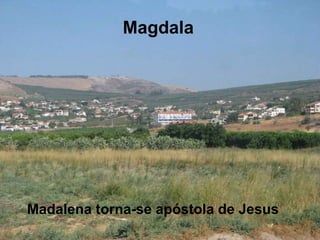 Magdala
Madalena torna-se apóstola de Jesus
 