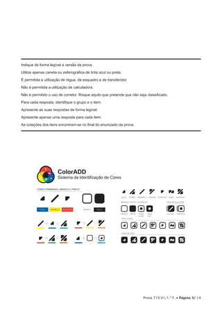 Prova 719.V1/1.ª F. • Página 3/ 14
Indique de forma legível a versão da prova.
Utilize apenas caneta ou esferográfica de tinta azul ou preta.
É permitida a utilização de régua, de esquadro e de transferidor.
Não é permitida a utilização de calculadora.
Não é permitido o uso de corretor. Risque aquilo que pretende que não seja classificado.
Para cada resposta, identifique o grupo e o item.
Apresente as suas respostas de forma legível.
Apresente apenas uma resposta para cada item.
As cotações dos itens encontram-se no final do enunciado da prova.
CORES PRIMÁRIAS | BRANCO E PRETO
ColorADD
Sistema de Identiﬁcação de Cores
 