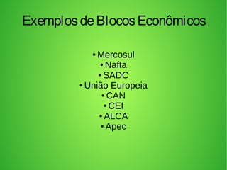 ExemplosdeBlocosEconômicos
● Mercosul
● Nafta
● SADC
● União Europeia
● CAN
● CEI
● ALCA
● Apec
 