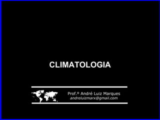 CLIMATOLOGIACLIMATOLOGIA
 Prof.º André Luiz Marques
andreluizmarx@gmail.com
 