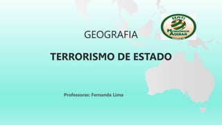 GEOGRAFIA
TERRORISMO DE ESTADO
Professoras: Fernanda Lima
 