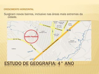ESTUDO DE GEOGRAFIA: 4° ANO
CRESCIMENTO HORIZONTAL
Surgiram novos bairros, inclusive nas áreas mais extremas da
cidade.
 