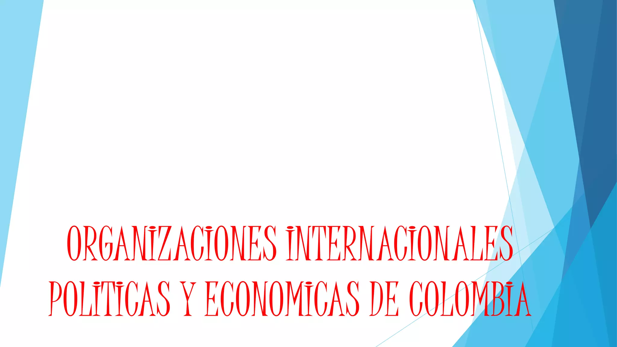 ORGANIZACIONES INTERNACIONALES
POLITICAS Y ECONOMICAS DE COLOMBIA