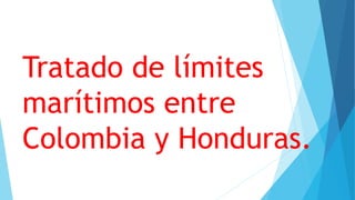 Tratado de límites
marítimos entre
Colombia y Honduras.
 