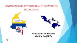 ORGANIZACIONES INTERNACIONALES ECONOMICAS
DE COLOMBIA
Asociación de Estados
del Caribe(AEC)
 