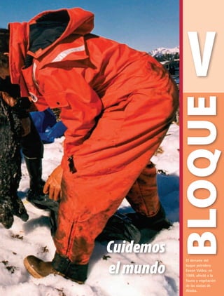 Cuidemos
elmundo
V
BLOQUE
El derrame del
buque petrolero
Exxon Valdez, en
1989, afectó a la
fauna y vegetación
de las costas de
Alaska.
AB-GEO-5-P-150-187.indd 147 17/02/12 11:23
 