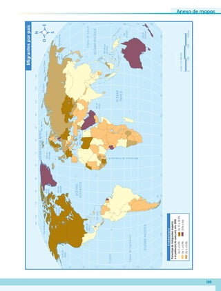 Anexo de mapas
189
60˚90˚120˚150˚30˚60˚90˚120˚150˚180˚30˚0˚
60˚90˚120˚150˚30˚60˚90˚120˚150˚180˚180˚30˚0˚
30˚
30˚
45˚
45˚
15˚
0˚
15˚
60˚
30˚
30˚
45˚
15˚
0˚
15˚
60˚
75˚75˚
60˚
TrópicodeCáncer
TrópicodeCapricornio
Ecuador
MeridianodeGreenwich
OCÉANOPACÍFICO
OCÉANOGLACIALÁRTICO
OCÉANO
ATLÁNTICO
OCÉANO
ÍNDICO
OCÉANOPACÍFICO
MardelSur
deChina
Marde
Ojotsk
Mar
Mediterráneo
Golfode
México
Golfode
Alaska
MardeSiberiaMarLáptev
MarCaribe
MardeBering
MardeBeaufort
MardeBarentsMarde
Noruega
Bahía
Bafﬁn
Mardel
Labrador
Marde
Arabia
Bahíade
Hudson
Mar
deCoral
Marde
Tasmania
Escala1:125000000
04500km15003000
Simbología
De0a0.9%
De1a4.9%
De5a9.9%
Migrantesporpaís
De10a19.9%
20%omás
Porcentajedeinmigrantesrespecto
alapoblacióndecadapaís,año2000
AB-GEO-5-P-188-208.indd 189 17/02/12 11:26
 