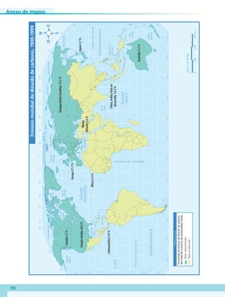 Anexo de mapas
192
60˚90˚120˚150˚30˚60˚90˚120˚150˚180˚30˚0˚
60˚90˚120˚150˚30˚60˚90˚120˚150˚180˚180˚30˚0˚
30˚
30˚
45˚
45˚
15˚
0˚
15˚
60˚
30˚
30˚
45˚
15˚
0˚
15˚
60˚
75˚75˚
45˚
TrópicodeCáncer
TrópicodeCapricornio
Ecuador
MeridianodeGreenwich
OCÉANOPACÍFICO
OCÉANOGLACIALÁRTICO
OCÉANO
ATLÁNTICO
OCÉANO
ÍNDICO
OCÉANOPACÍFICO
MardelSur
deChina
Marde
Ojkhotsk
Mar
Mediterráneo
Golfode
México
Golfode
Alaska
MardeSiberiaMarLáptev
MarCaribe
MardeBering
MardeBeaufort
MardeBarentsMarde
Noruega
Bahía
Bafﬁn
Mardel
Labrador
Marde
Arabia
Bahíade
Hudson
Mar
deCoral
Marde
Tasmania
Canadá2.3%
EstadosUnidos30.3%
Latinoamérica3.8%
África2.5%
Europa27.7%
AntiguaUniónSoviética13.7%
Medio
Oriente2.6%
China,IndiayAsiaen
desarrollo,12.2%
Japón3.7%
Australia1.1%
Escala1:125000000
04500km15003000
Simbología
Paísesindustrializados
Paísesendesarrollo
Emisiónmundialdedióxidodecarbono,1900-1999
Porcentajedeemisióndedióxidodecarbono
derivadadelconsumodecombustiblesfósiles
AB-GEO-5-P-188-208.indd 192 17/02/12 11:26
 