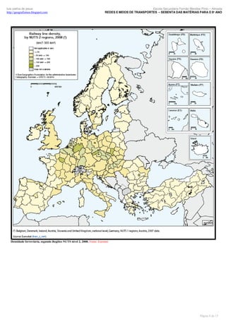 luís palma de jesus
http://geografismos.blogspot.com

Escola Secundária Fernão Mendes Pinto – Almada
REDES E MEIOS DE TRANSPORTES – SEBENTA DAS MATÉRIAS PARA O 8º ANO

Densidade ferroviária, segundo Regiões NUTS nível 2, 2008. Fonte: Eurostat

Página 8 de 15

 