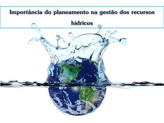 Importância do planeamento na gestão dos recursos
hídricos
 
