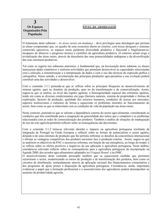 43
3
Os Espaços
Organizados Pela
População
NÍVEL DE ABORDAGEM
O tratamento deste subtema – As áreas rurais em mudança – deve privilegiar uma abordagem que permita
ao aluno compreender que, no quadro de uma economia aberta ao exterior, com trocas desiguais e sistemas
comerciais agressivos, os espaços rurais perderam diversidade produtiva e funcional e fragilizaram-se,
incapazes de absorver o progresso técnico e científico da agricultura produtiva. O contexto actual exige a
revitalização das áreas rurais, através da descoberta das suas potencialidades endógenas e da diversificação
das suas estruturas produtivas.
Tal como se sugeriu nos subtemas anteriores, é fundamental que, na leccionação deste subtema, os alunos
manuseiem dados estatísticos e realizem actividades que permitam desenvolver as capacidades relacionadas
com a selecção, a sistematização e a interpretação de dados e com o uso das técnicas de expressão gráfica e
cartográfica. Nesse sentido, a inventariação das principais produções agro-pecuárias e sua evolução poderá
constituir uma das actividades a desenvolver.
Com o conteúdo 3.1.1 pretende-se que se reflicta sobre os principais bloqueios ao desenvolvimento do
sistema agrário, quer no domínio da produção, quer no da transformação e da comercialização. Assim,
sugere-se que se analise, ao nível das regiões agrárias, a heterogeneidade espacial das estruturas agrárias,
tendo em conta as diversas condicionantes em jogo (factores naturais, sistema de propriedade e formas de
exploração, factores de produção, qualidade dos recursos humanos, condições de acesso aos mercados,
aspectos institucionais e culturais) de forma a equacionar os problemas inerentes ao funcionamento do
sector, bem como os que se relacionam com as condições de vida da população nas áreas rurais.
Neste contexto, pretende-se que se saliente a dependência externa do sector agro-alimentar, considerando as
condições que têm contribuído para a estagnação da generalidade dos ramos que o compõem e os problemas
relacionados com as redes de comercialização dos produtos. Também a análise de situações de inadequação
do uso do solo agrícola permitirá reflectir sobre as consequências daí decorrentes.
Com o conteúdo 3.1.2 torna-se relevante abordar o impacto na agricultura portuguesa resultante da
integração de Portugal na União Europeia e reflectir sobre as formas de potencializar o sector agrário,
dotando-o de uma estrutura de produção que lhe permita enfrentar os desafios da concorrência internacional
e afirmar as vantagens competitivas dos produtos nacionais face à produção externa. Assim, sugere-se que
se analisem os objectivos da PAC e sucessivas reformas, em função da sua emergência, ao longo do tempo, e
se reflicta sobre os efeitos positivos e negativos da sua aplicação à agricultura portuguesa. Neste âmbito,
considera-se relevante reflectir sobre as consequências para a agricultura portuguesa da incorporação na
Agenda 2000, dos acordos agro-alimentares adoptados no Uruguai Round e na OMC.
O desenvolvimento deste conteúdo pressupõe também que se equacionem medidas que permitam
reestruturar o sector, modernizando os meios de produção e de transformação dos produtos, bem como os
circuitos de distribuição, nomeadamente através da aplicação racional dos financiamentos comunitários e
dos programas de apoio postos à disposição da agricultura portuguesa. Considera-se, ainda, importante
evidenciar o papel que a formação profissional e o associativismo dos agricultores podem desempenhar no
aumento da produtividade agrícola.
 