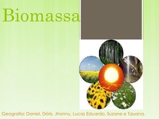 Biomassa Geografia: Daniel, Dóris, Jhonny, Lucas Eduardo, Suzane e Tauana. 