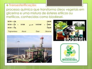 Transesterificação: processo químico que transforma óleos vegetais em glicerina e uma mistura de ésteres etílicos ou metílicos, conhecidos como biodiesel. 