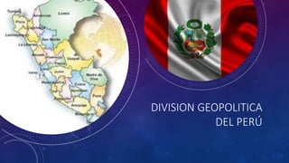 DIVISION GEOPOLITICA
DEL PERÚ
 