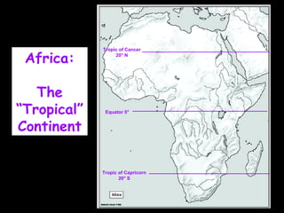 Africa:
The
“Tropical”
Continent
Tropic of Cancer
20° N
Tropic of Capricorn
20° S
Equator 0°
 