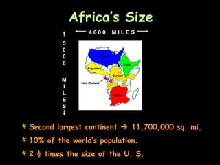 Africa’s Size
# Second largest continent  11,700,000 sq. mi.
# 10% of the world’s population.
# 2 ½ times the size of the U. S.
5
0
0
0
M
I
L
E
S
4 6 0 0 M I L E S
 