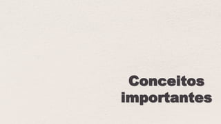 Conceitos
importantes
 