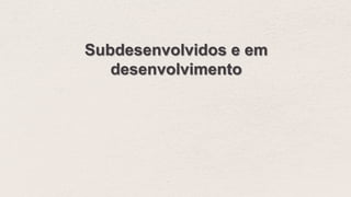 Subdesenvolvidos e em
desenvolvimento
 