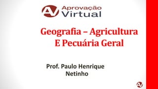 Geografia – Agricultura
E Pecuária Geral
Prof. Paulo Henrique
Netinho
 