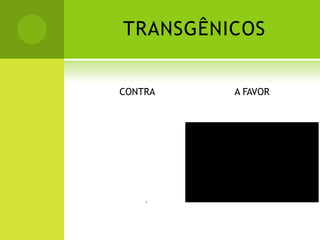 TRANSGÊNICOS
CONTRA A FAVOR
 