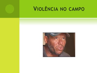 VIOLÊNCIA NO CAMPO
 