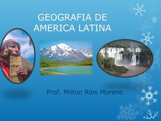 GEOGRAFIA DE
AMERICA LATINA
Prof. Milton Ríos Moreno
 