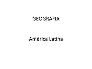 GEOGRAFIA
América Latina
 