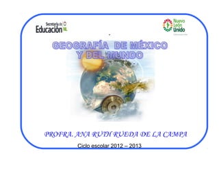 . 
PROFRA. ANA RUTH RUEDA DE LA CAMPA 
Ciclo escolar 2012 – 2013 
 