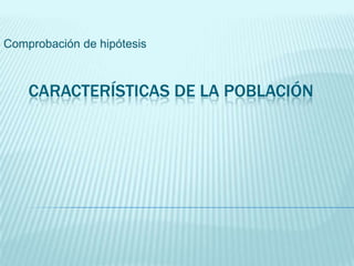 Comprobación de hipótesis

CARACTERÍSTICAS DE LA POBLACIÓN

 