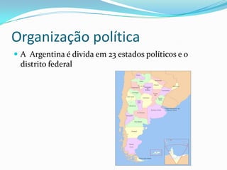 Organização política
 A Argentina é divida em 23 estados políticos e o
distrito federal
 