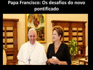 Papa Francisco: Os desafios do novo
pontificado
 