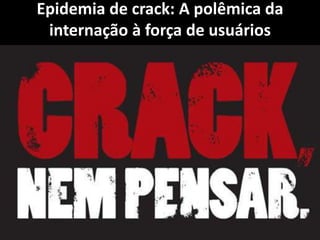 Epidemia de crack: A polêmica da
internação à força de usuários
 