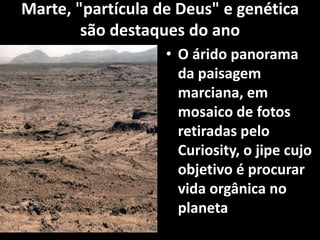 Marte, "partícula de Deus" e genética
são destaques do ano
• O árido panorama
da paisagem
marciana, em
mosaico de fotos
retiradas pelo
Curiosity, o jipe cujo
objetivo é procurar
vida orgânica no
planeta
 