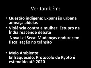 Ver também:
• Questão indígena: Expansão urbana
ameaça aldeias
• Violência contra a mulher: Estupro na
Índia reacende debate
Nova Lei Seca: Mudanças endurecem
fiscalização no trânsito
• Meio Ambiente:
Enfraquecido, Protocolo de Kyoto é
estendido até 2020
 