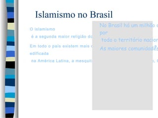 Islamismo no Brasil
O islamismo
é a segunda maior religião do

No Brasil há um milhão d
por
mundo.
todo o território nacion

Em todo o país existem mais de uma centena de mesquitas e
edíficada

As maiores comunidades

na América Latina, a mesquita Brasil na avenida do Estado, C

 