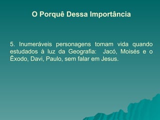 O Porquê Dessa Importância
5. Inumeráveis personagens tomam vida quando
estudados à luz da Geografia: Jacó, Moisés e o
Êxodo, Davi, Paulo, sem falar em Jesus.
 
