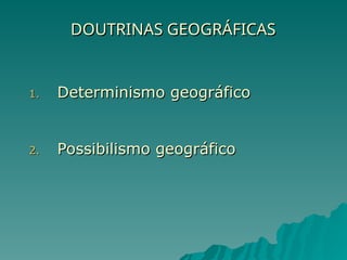 DOUTRINAS GEOGRÁFICAS
DOUTRINAS GEOGRÁFICAS
1.
1. Determinismo geográfico
Determinismo geográfico
2.
2. Possibilismo geográfico
Possibilismo geográfico
 