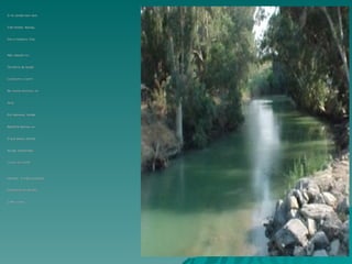 O rio Jordão tem tem
O rio Jordão tem tem
Três fontes: Banias,
Três fontes: Banias,
Dan e Hasbani. Elas
Dan e Hasbani. Elas
Não nascem no
Não nascem no
Território de Israel;
Território de Israel;
Começam a correr
Começam a correr
No monte Hermon, na
No monte Hermon, na
Síria.
Síria.
Em hebraico, Jordão
Em hebraico, Jordão
Significa declive, ou
Significa declive, ou
O que desce, devido
O que desce, devido
Ao seu vertiginoso
Ao seu vertiginoso
Curso, do monte
Curso, do monte
Hermon `a mais prufunda
Hermon `a mais prufunda
Depressão do planeta
Depressão do planeta
O Mar morto.
O Mar morto.
 