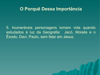 O Porquê Dessa Importância 5. Inumeráveis personagens tomam vida quando estudados à luz da Geografia:  Jacó, Moisés e o Êxodo, Davi, Paulo, sem falar em Jesus. 