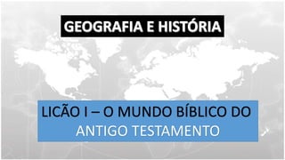 LICÃO I – O MUNDO BÍBLICO DO
ANTIGO TESTAMENTO
 