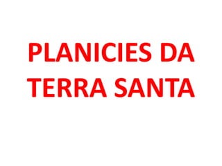 PLANICIES DA
TERRA SANTA
 