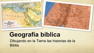 Geografía bíblica
Dibujando en la Tierra las historias de la
Biblia
 