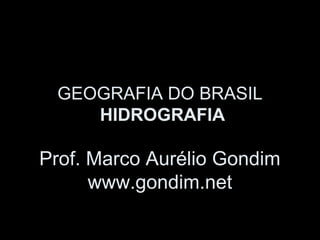 GEOGRAFIA DO BRASIL
    HIDROGRAFIA

Prof. Marco Aurélio Gondim
      www.gondim.net
 