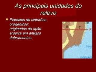 As principais unidades do
relevo


Planaltos de cinturões
orogênicos:
originados da ação
erosiva em antigos
dobramentos.

 