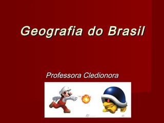 Geografia do Brasil
Professora Cledionora

 