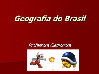 Geografia do Brasil
Professora Cledionora
 