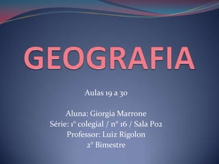 GEOGRAFIA Aulas 19 a 30 Aluna: Giorgia Marrone Série: 1° colegial / n° 16 / Sala P02 Professor: Luiz Rigolon 2° Bimestre 