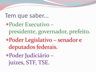 Tem que saber...Poder Executivo – presidente, governador, prefeito.Poder Legislativo – senador e deputados federais.Poder Judiciário – juízes, STF, TSE.